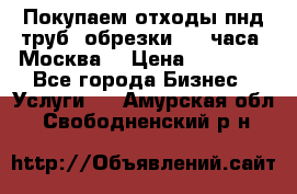 Покупаем отходы пнд труб, обрезки. 24 часа! Москва. › Цена ­ 45 000 - Все города Бизнес » Услуги   . Амурская обл.,Свободненский р-н